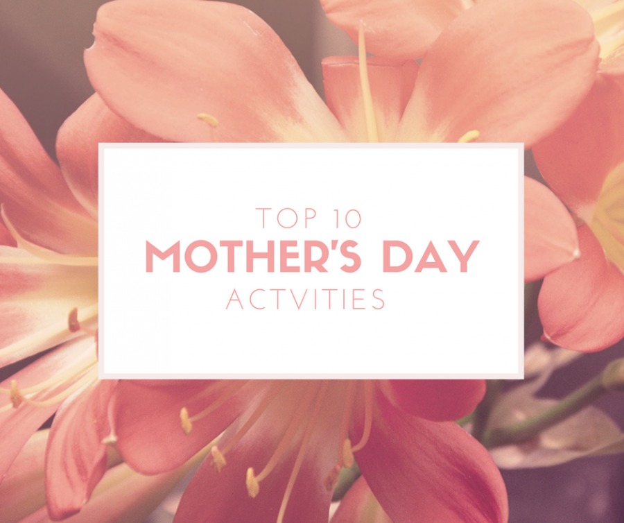 Top 10 things to do this Mothers day